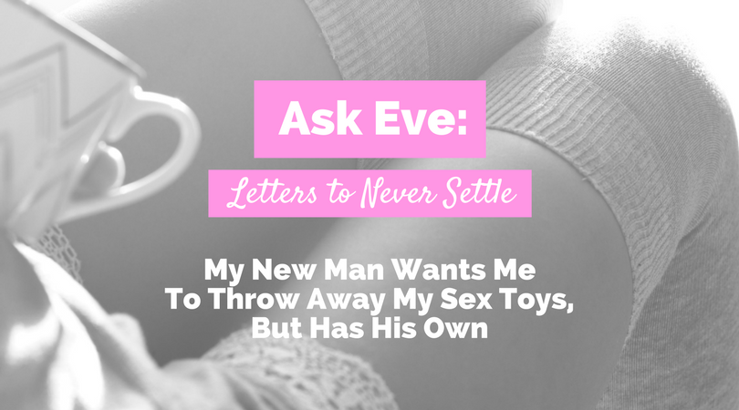 Ask Eve My New Man Wants Me To Throw Away My Sex Toys