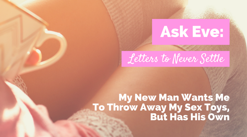 Ask Eve My New Man Wants Me To Throw Away My Sex Toys