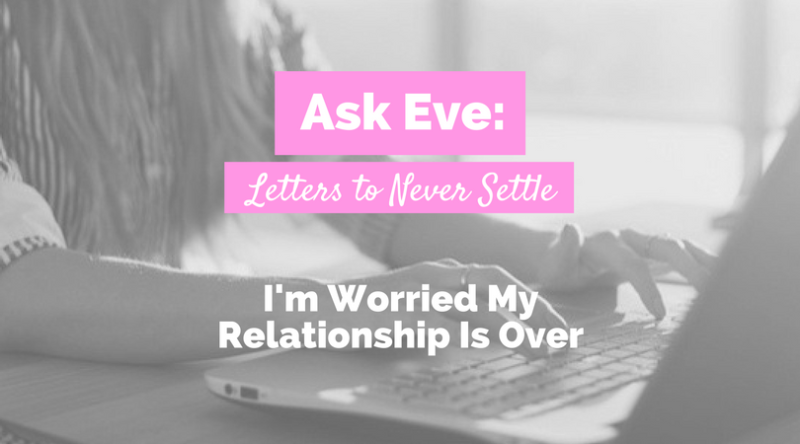 Ask Eve: I’m Worried My Relationship Is Over