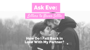 Ask Eve: How Do I Fall Back in Love With My Partner?