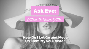 Ask Eve: How Do I Let Go and Move On From My Soul Mate?