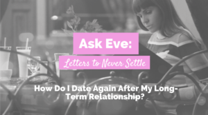 How Do I Date Again After My Long-Term Relationship? | Ask Eve