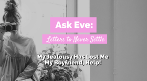 My Jealousy Has Lost Me My Boyfriend, Help! | Ask Eve